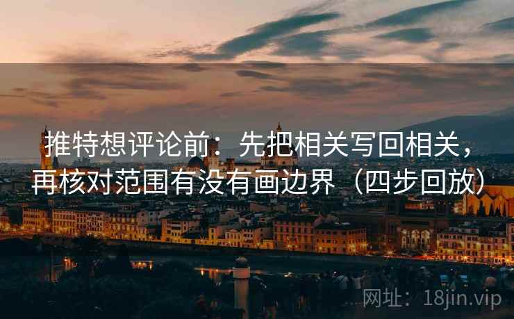 推特想评论前：先把相关写回相关，再核对范围有没有画边界（四步回放）