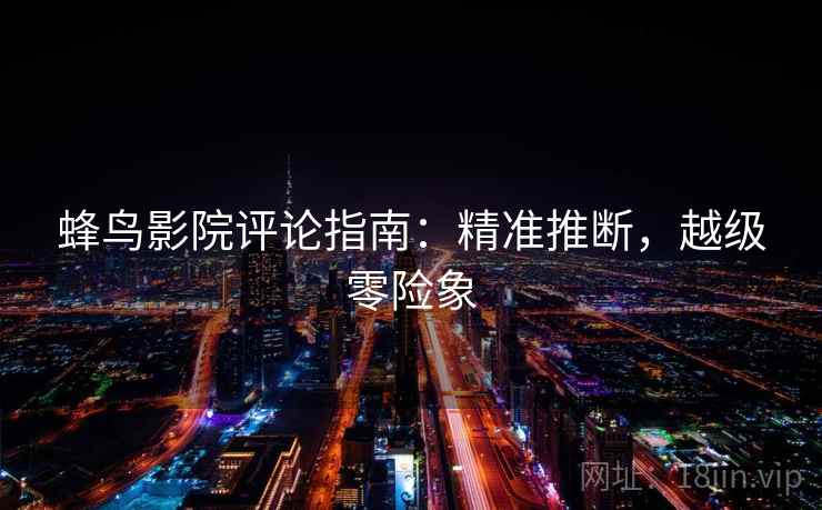 蜂鸟影院评论指南：精准推断，越级零险象