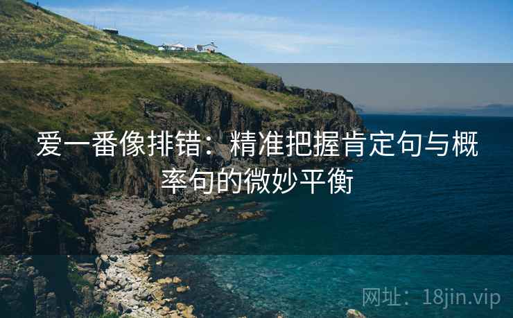 爱一番像排错：精准把握肯定句与概率句的微妙平衡