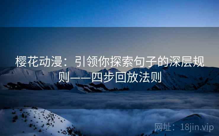 樱花动漫：引领你探索句子的深层规则——四步回放法则