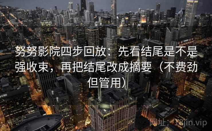 努努影院四步回放：先看结尾是不是强收束，再把结尾改成摘要（不费劲但管用）
