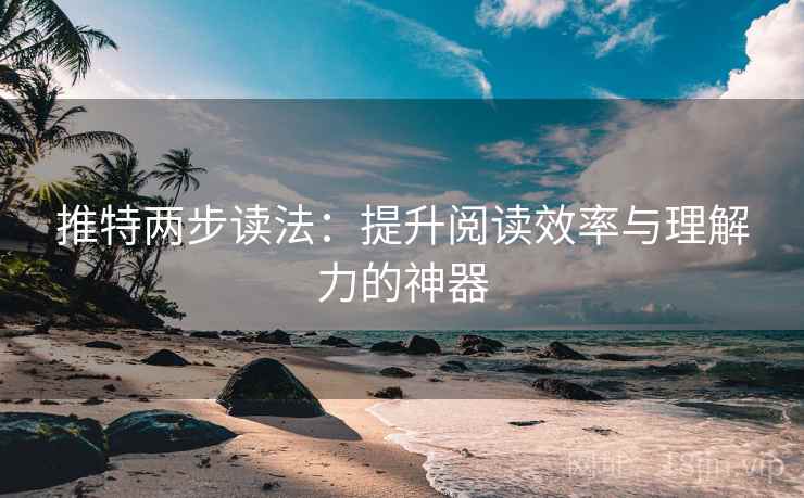推特两步读法：提升阅读效率与理解力的神器