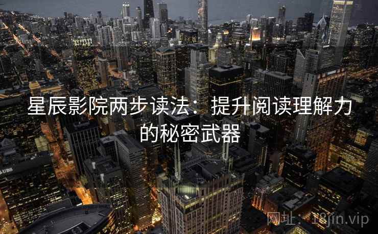 星辰影院两步读法:提升阅读理解力的秘密武器 星辰影院两步读法:提升阅读理解力的秘密武器