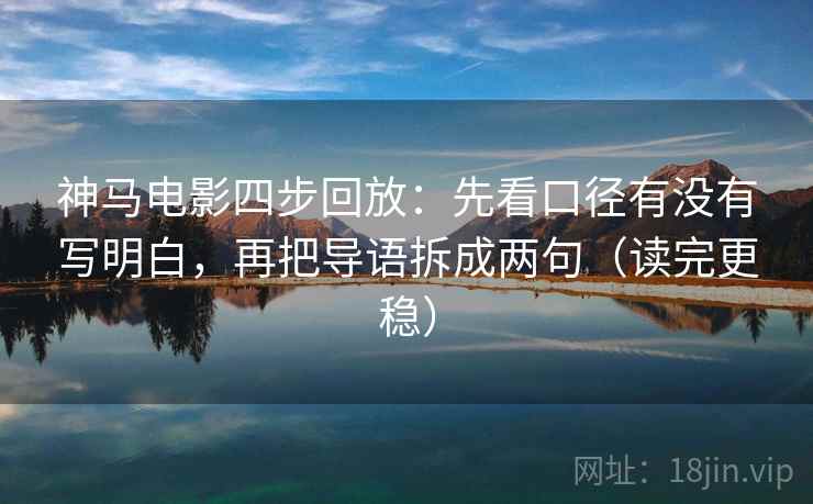 神马电影四步回放:先看口径有没有写明白,再把导语拆成两句(读完更稳) 神马电影四步回放:先看口径有没有写明白,再把导语拆成两句(读完更稳)