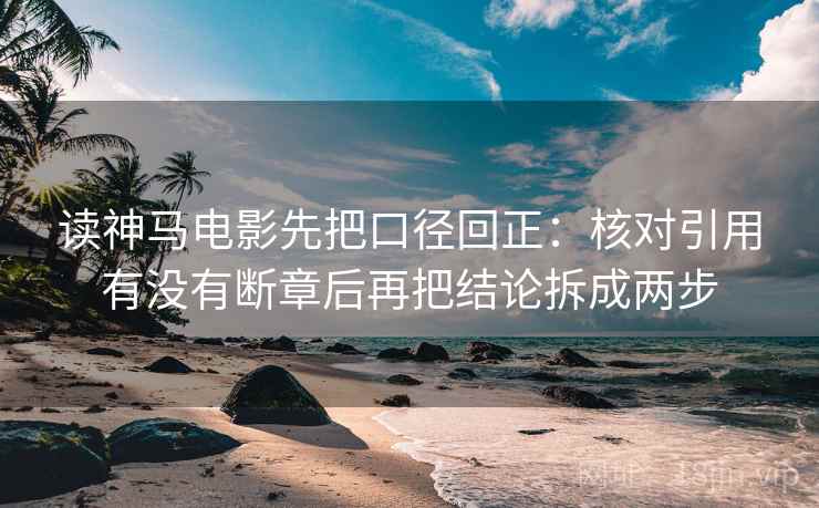 读神马电影先把口径回正:核对引用有没有断章后再把结论拆成两步 读神马电影先把口径回正:核对引用有没有断章后再把结论拆成两步