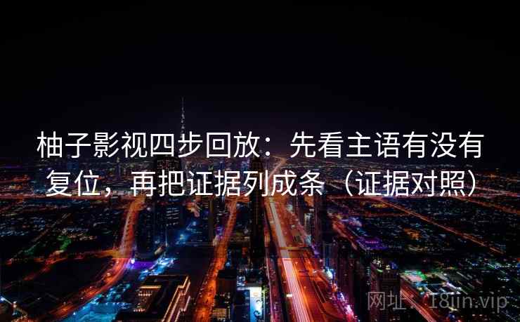 柚子影视四步回放：先看主语有没有复位，再把证据列成条（证据对照）