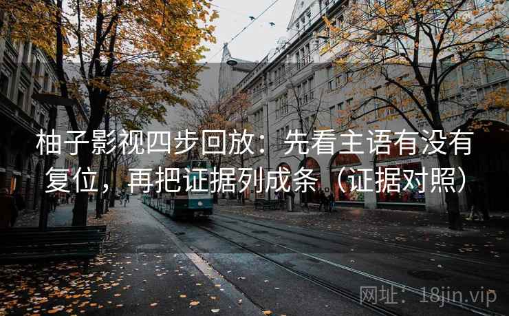 柚子影视四步回放：先看主语有没有复位，再把证据列成条（证据对照）