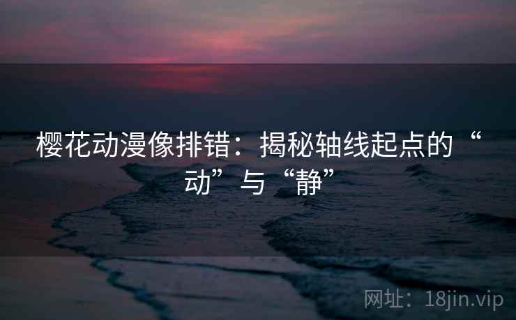 樱花动漫像排错：揭秘轴线起点的“动”与“静”
