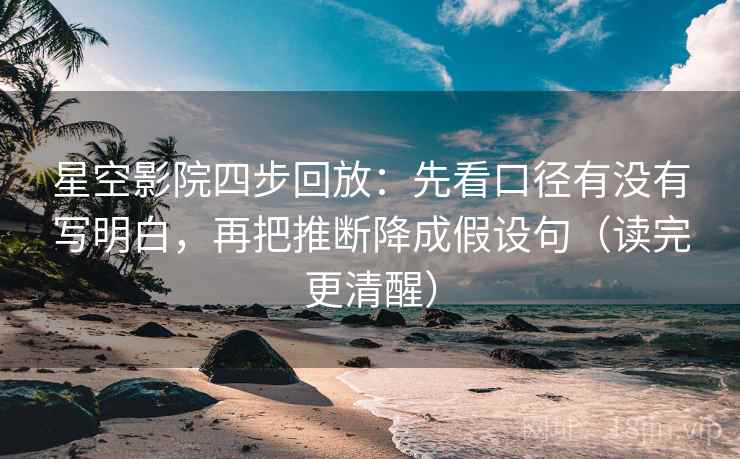 星空影院四步回放:先看口径有没有写明白,再把推断降成假设句(读完更清醒) 星空影院四步回放:先看口径有没有写明白,再把推断降成假设句(读完更清醒)