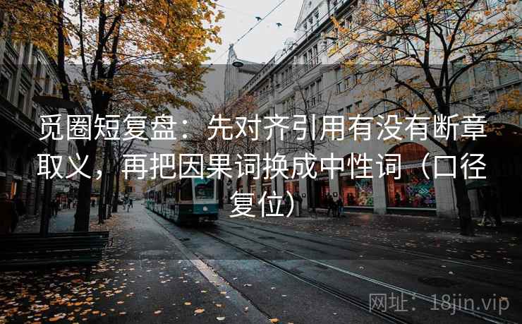 觅圈短复盘：先对齐引用有没有断章取义，再把因果词换成中性词（口径复位）