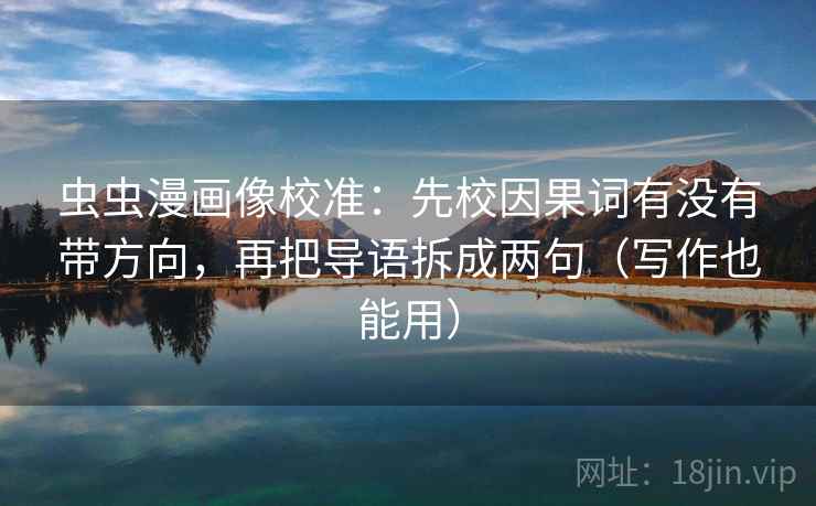 虫虫漫画像校准：先校因果词有没有带方向，再把导语拆成两句（写作也能用）