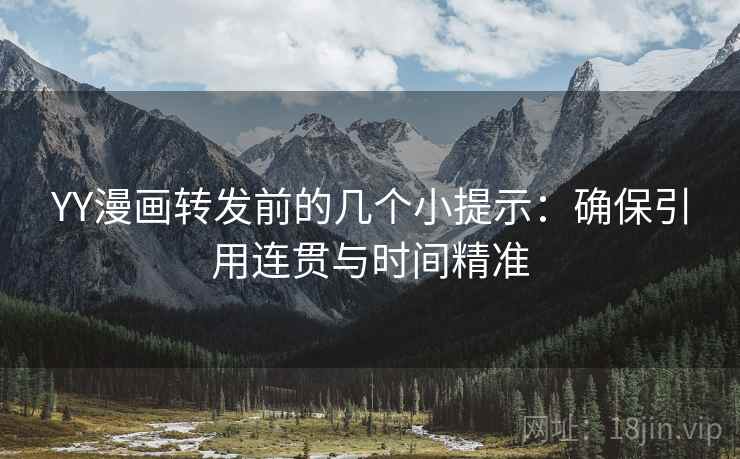 YY漫画转发前的几个小提示:确保引用连贯与时间精准 YY漫画转发前的几个小提示:确保引用连贯与时间精准