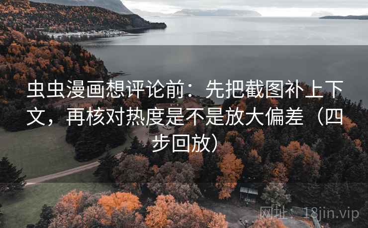 虫虫漫画想评论前:先把截图补上下文,再核对热度是不是放大偏差(四步回放) 虫虫漫画想评论前:先把截图补上下文,再核对热度是不是放大偏差(四步回放)