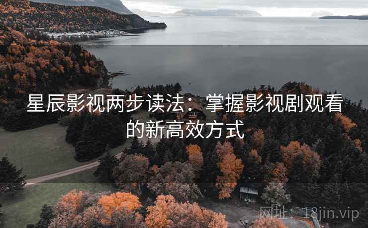 星辰影视两步读法：掌握影视剧观看的新高效方式