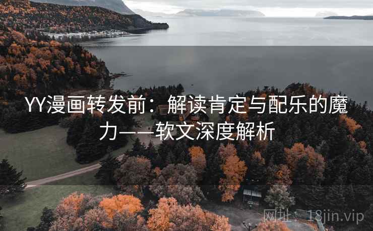YY漫画转发前：解读肯定与配乐的魔力——软文深度解析