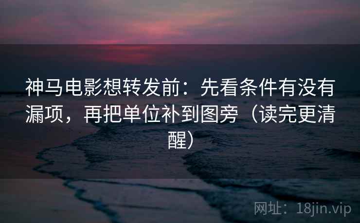 神马电影想转发前:先看条件有没有漏项,再把单位补到图旁(读完更清醒) 神马电影想转发前:先看条件有没有漏项,再把单位补到图旁(读完更清醒)