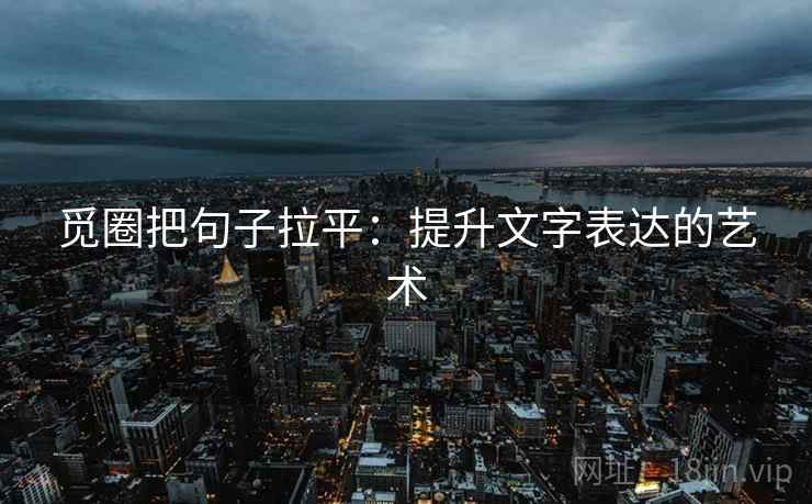 觅圈把句子拉平:提升文字表达的艺术 觅圈把句子拉平:提升文字表达的艺术