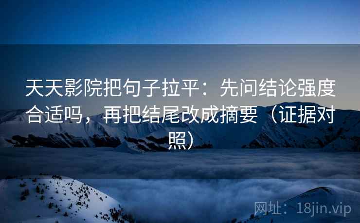 天天影院把句子拉平:先问结论强度合适吗,再把结尾改成摘要(证据对照) 天天影院把句子拉平:先问结论强度合适吗,再把结尾改成摘要(证据对照)