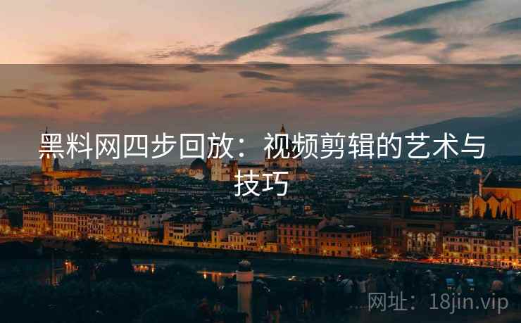 黑料网四步回放:视频剪辑的艺术与技巧 黑料网四步回放:视频剪辑的艺术与技巧