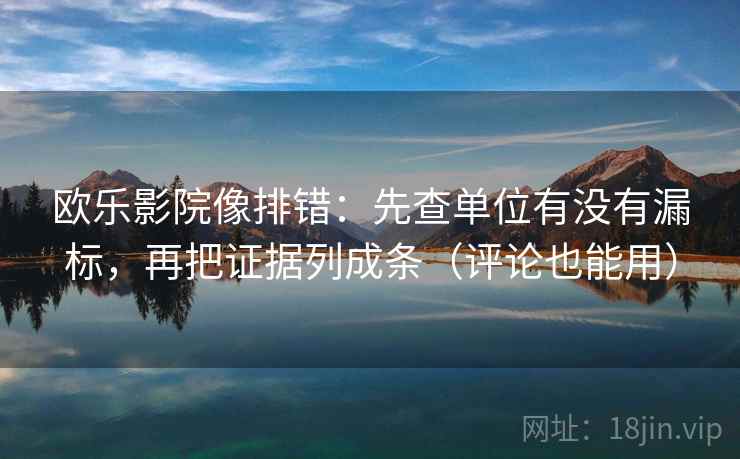 欧乐影院像排错:先查单位有没有漏标,再把证据列成条(评论也能用) 欧乐影院像排错:先查单位有没有漏标,再把证据列成条(评论也能用)