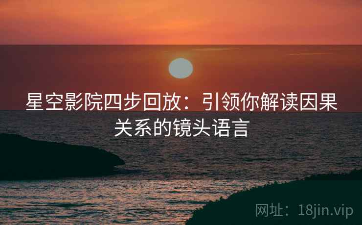 星空影院四步回放:引领你解读因果关系的镜头语言 星空影院四步回放:引领你解读因果关系的镜头语言