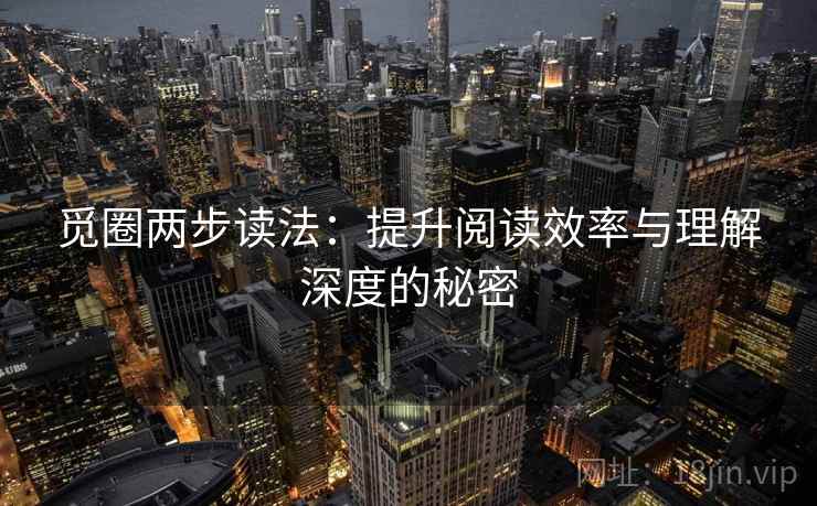 觅圈两步读法:提升阅读效率与理解深度的秘密 觅圈两步读法:提升阅读效率与理解深度的秘密