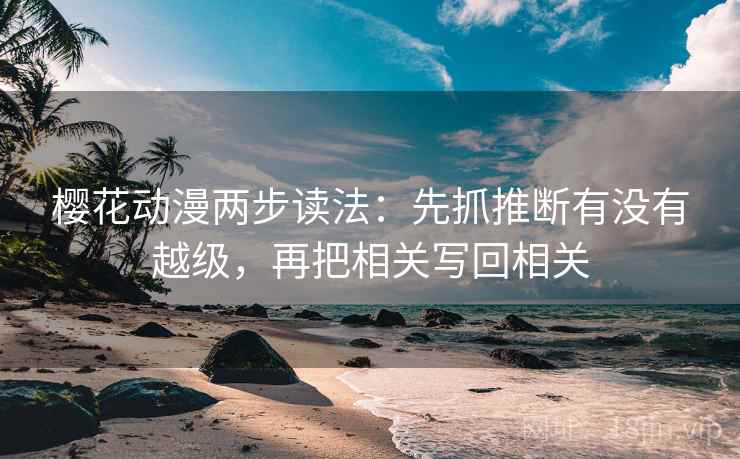 樱花动漫两步读法:先抓推断有没有越级,再把相关写回相关 樱花动漫两步读法:先抓推断有没有越级,再把相关写回相关