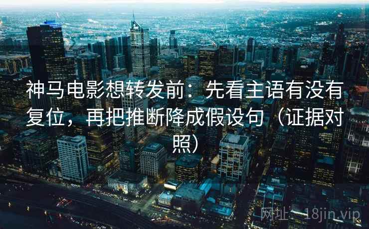 神马电影想转发前:先看主语有没有复位,再把推断降成假设句(证据对照) 神马电影想转发前:先看主语有没有复位,再把推断降成假设句(证据对照)