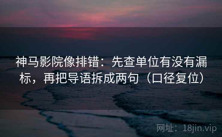 神马影院像排错:先查单位有没有漏标,再把导语拆成两句(口径复位) 神马影院像排错:先查单位有没有漏标,再把导语拆成两句(口径复位)