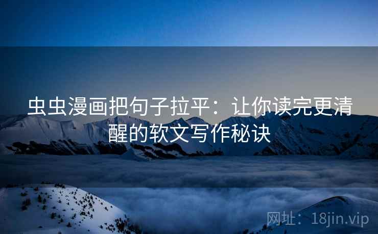 虫虫漫画把句子拉平:让你读完更清醒的软文写作秘诀 虫虫漫画把句子拉平:让你读完更清醒的软文写作秘诀