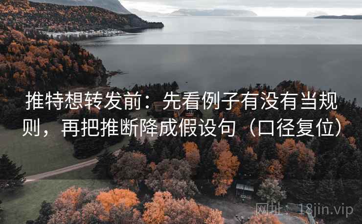 推特想转发前:先看例子有没有当规则,再把推断降成假设句(口径复位) 推特想转发前:先看例子有没有当规则,再把推断降成假设句(口径复位)
